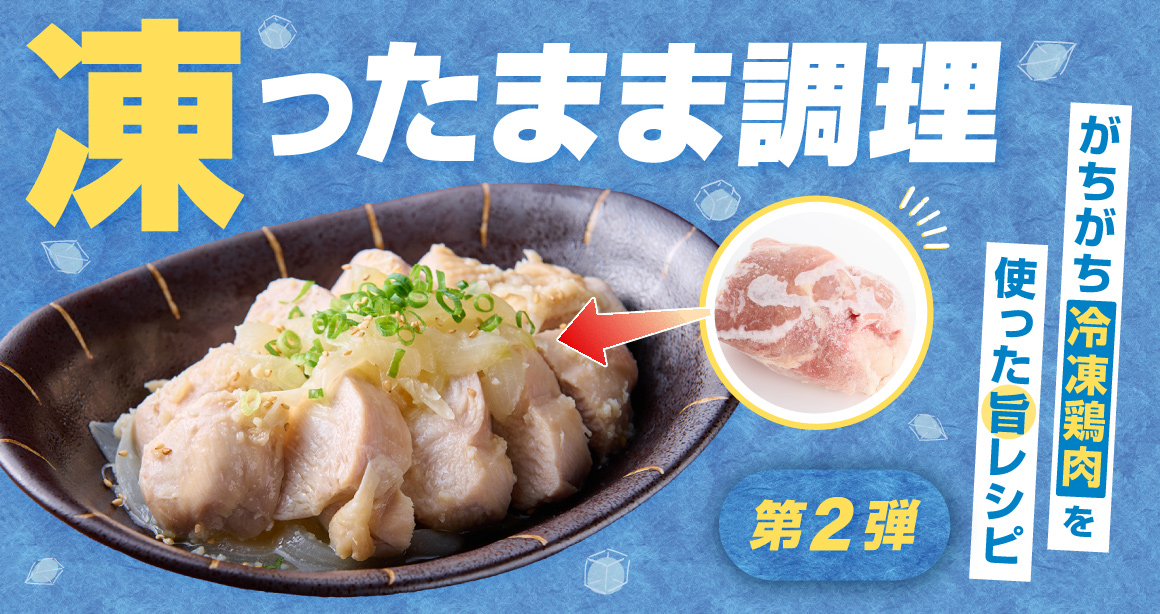 凍ったまま調理! がちがち冷凍鶏肉を使った旨レシピ第2弾